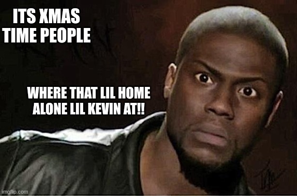 Kevin Hart | ITS XMAS TIME PEOPLE; WHERE THAT LIL HOME ALONE LIL KEVIN AT!! | image tagged in memes,kevin hart | made w/ Imgflip meme maker