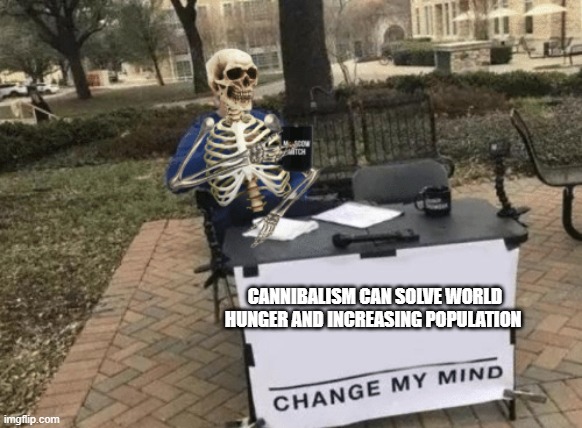 Change My Mind - Skeleton Version | CANNIBALISM CAN SOLVE WORLD HUNGER AND INCREASING POPULATION | image tagged in change my mind - skeleton version | made w/ Imgflip meme maker