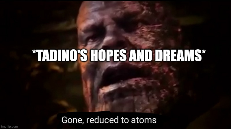 Thanos gone, reduced to atoms | *TADINO'S HOPES AND DREAMS* | image tagged in thanos gone reduced to atoms | made w/ Imgflip meme maker