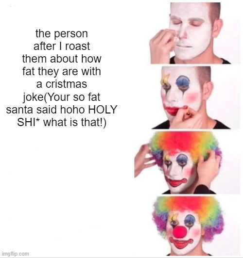 yarr | the person after I roast them about how fat they are with a cristmas joke(Your so fat santa said hoho HOLY SHI* what is that!) | image tagged in memes,clown applying makeup | made w/ Imgflip meme maker