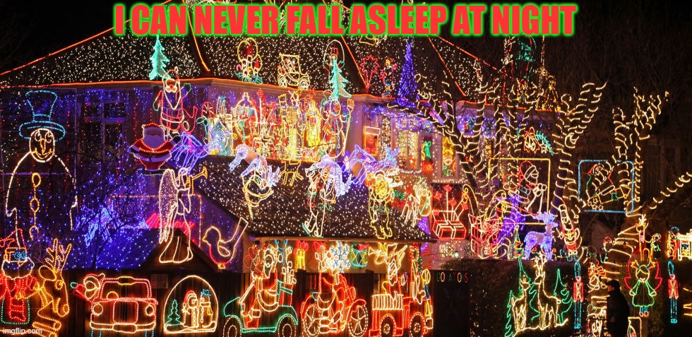 No Zs | I CAN NEVER FALL ASLEEP AT NIGHT | image tagged in too many,christmas lights | made w/ Imgflip meme maker