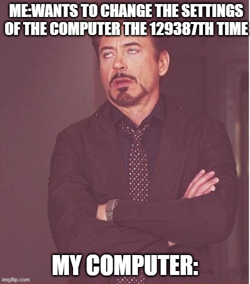 Computer meme | ME:WANTS TO CHANGE THE SETTINGS OF THE COMPUTER THE 129387TH TIME; MY COMPUTER: | image tagged in memes,face you make robert downey jr | made w/ Imgflip meme maker