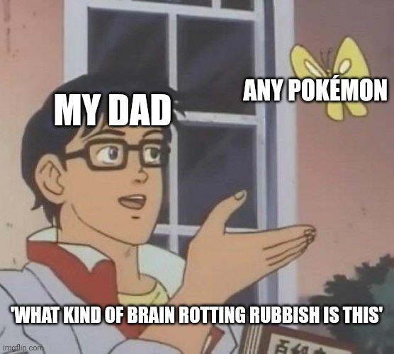 Is This A Pigeon Meme | MY DAD ANY POKÉMON 'WHAT KIND OF BRAIN ROTTING RUBBISH IS THIS' | image tagged in memes,is this a pigeon | made w/ Imgflip meme maker