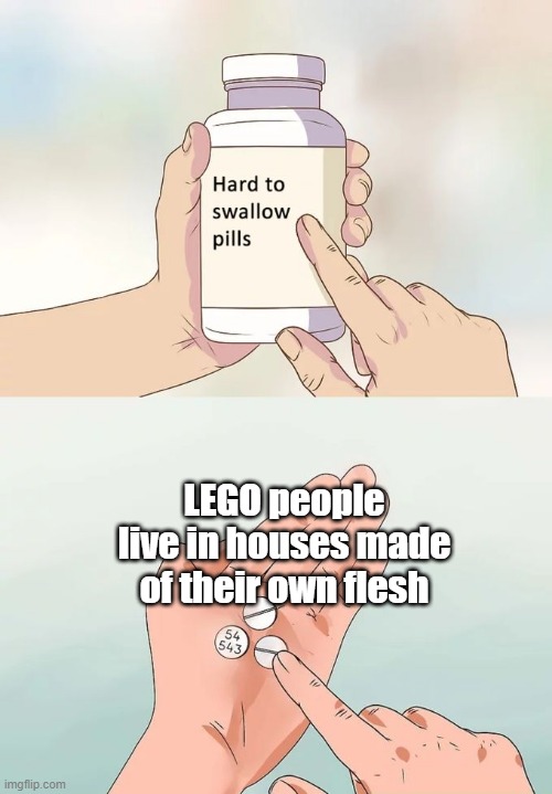 Let that sink in | LEGO people live in houses made of their own flesh | image tagged in memes,hard to swallow pills,funny,lego,flesh | made w/ Imgflip meme maker