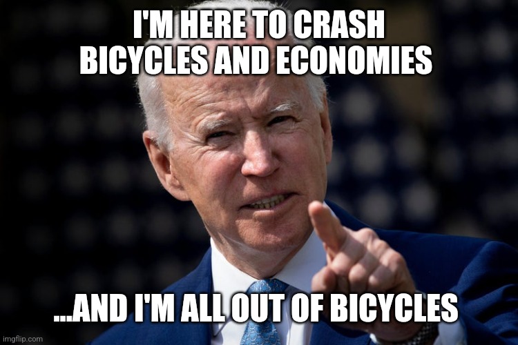 I'M HERE TO CRASH BICYCLES AND ECONOMIES; ...AND I'M ALL OUT OF BICYCLES | image tagged in funny memes | made w/ Imgflip meme maker