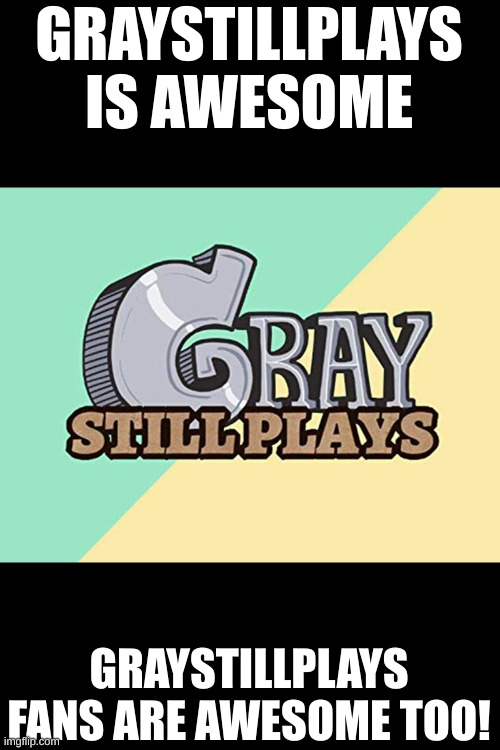 GRAYSTILLPLAYS | GRAYSTILLPLAYS IS AWESOME; GRAYSTILLPLAYS FANS ARE AWESOME TOO! | image tagged in graystillplays logo,graystillplays | made w/ Imgflip meme maker