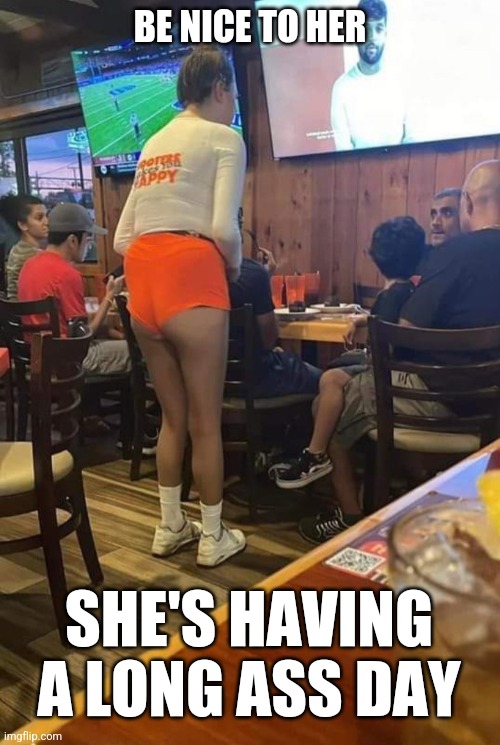 Hooters girl having a long ass day | BE NICE TO HER; SHE'S HAVING A LONG ASS DAY | image tagged in hooters girl having a long ass day | made w/ Imgflip meme maker