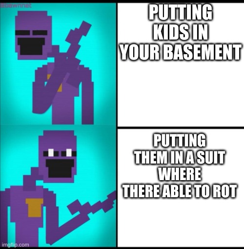 greaaaaaaaaaat job afton | PUTTING KIDS IN YOUR BASEMENT; PUTTING THEM IN A SUIT WHERE THERE ABLE TO ROT | image tagged in drake hotline bling meme fnaf edition | made w/ Imgflip meme maker