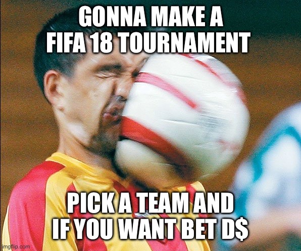 Anyone picking the winning team gets 10,000 D$ | GONNA MAKE A FIFA 18 TOURNAMENT; PICK A TEAM AND IF YOU WANT BET D$ | image tagged in getting hit in the face by a soccer ball | made w/ Imgflip meme maker