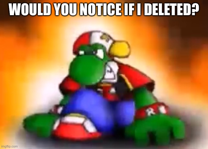 Gangster yoshi | WOULD YOU NOTICE IF I DELETED? | image tagged in gangster yoshi | made w/ Imgflip meme maker