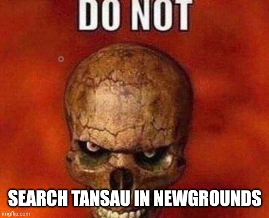 Angry Skeleton | SEARCH TANSAU IN NEWGROUNDS | image tagged in angry skeleton | made w/ Imgflip meme maker