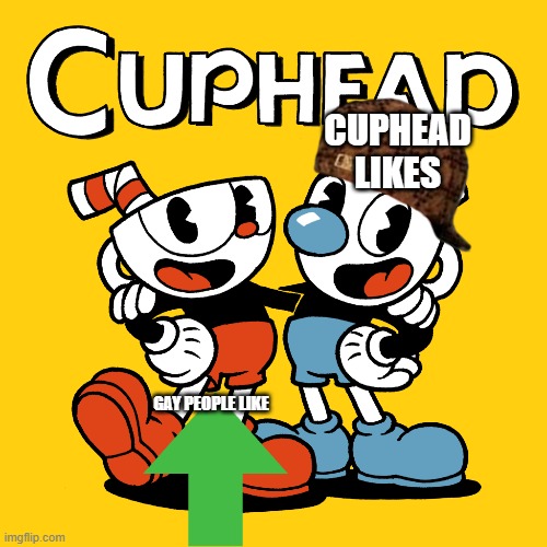 Cuphead | CUPHEAD LIKES; GAY PEOPLE LIKE | image tagged in memes | made w/ Imgflip meme maker