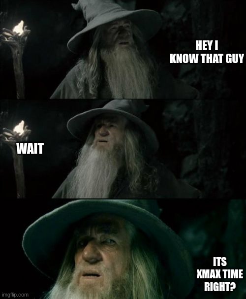 Confused Gandalf Meme | HEY I KNOW THAT GUY; WAIT; ITS XMAX TIME RIGHT? | image tagged in memes,confused gandalf | made w/ Imgflip meme maker