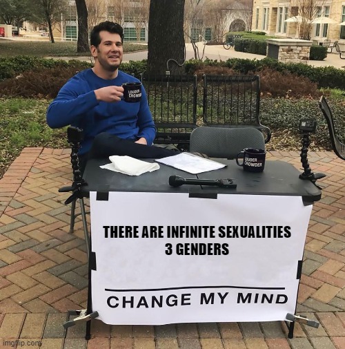 im new here | THERE ARE INFINITE SEXUALITIES
3 GENDERS | image tagged in change my mind | made w/ Imgflip meme maker