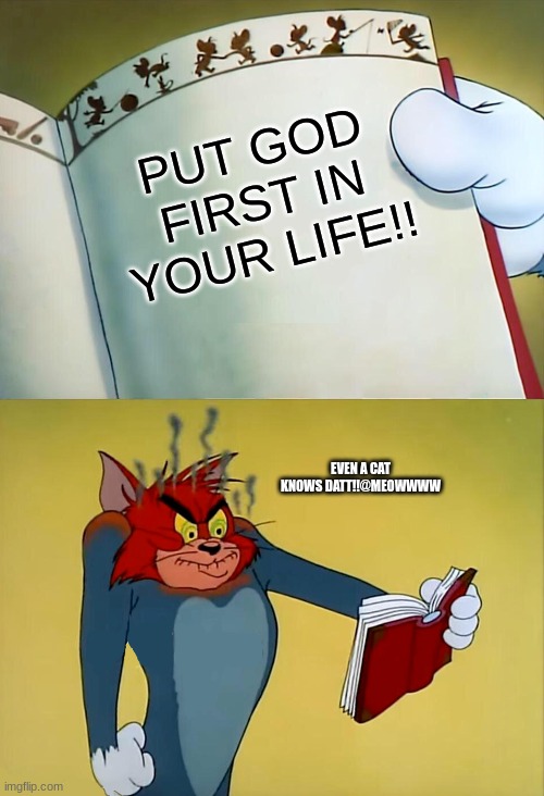 Angry Tom | PUT GOD FIRST IN YOUR LIFE!! EVEN A CAT KNOWS DATT!!@MEOWWWW | image tagged in angry tom | made w/ Imgflip meme maker