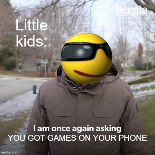 Bernie I Am Once Again Asking For Your Support | Little kids:; YOU GOT GAMES ON YOUR PHONE | image tagged in memes,bernie i am once again asking for your support | made w/ Imgflip meme maker