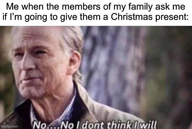 Obviously I’m just kidding here | Me when the members of my family ask me if I’m going to give them a Christmas present: | image tagged in no i don't think i will,memes,funny,christmas,true story,relatable memes | made w/ Imgflip meme maker