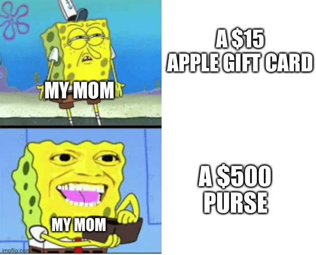 Spongebob money | A $15 APPLE GIFT CARD; MY MOM; A $500 PURSE; MY MOM | image tagged in spongebob money,memes,mom,moms,relatable,funny | made w/ Imgflip meme maker