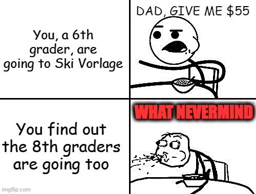 Vorlage Mountain Meme Clean | You, a 6th grader, are going to Ski Vorlage; DAD, GIVE ME $55; WHAT NEVERMIND; You find out the 8th graders are going too | image tagged in guy eating cereal | made w/ Imgflip meme maker
