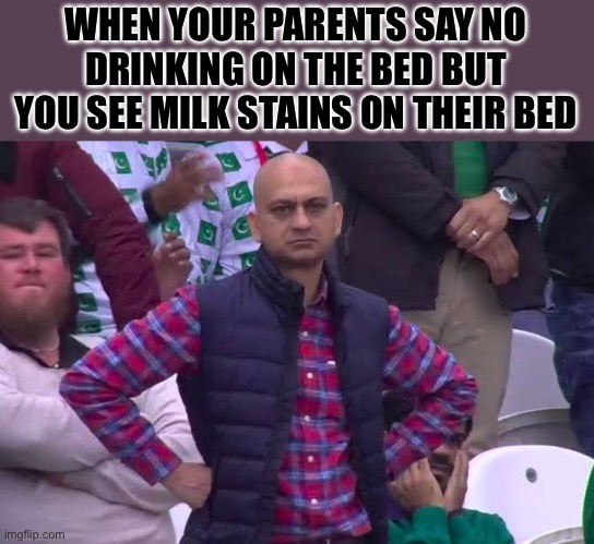 Hold up’ | WHEN YOUR PARENTS SAY NO DRINKING ON THE BED BUT YOU SEE MILK STAINS ON THEIR BED | image tagged in disappointed man,hold-up | made w/ Imgflip meme maker