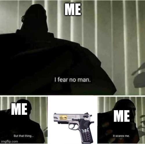 I fear no man | ME ME ME | image tagged in i fear no man | made w/ Imgflip meme maker