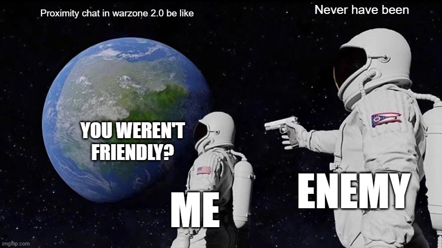 Always Has Been | Never have been; Proximity chat in warzone 2.0 be like; YOU WEREN'T FRIENDLY? ENEMY; ME | image tagged in memes,always has been | made w/ Imgflip meme maker