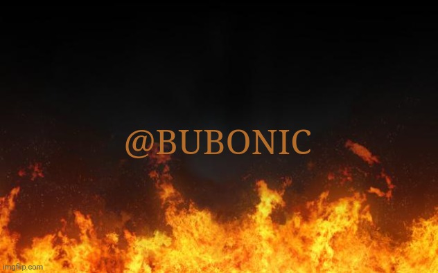 fire | @BUBONIC | image tagged in fire | made w/ Imgflip meme maker