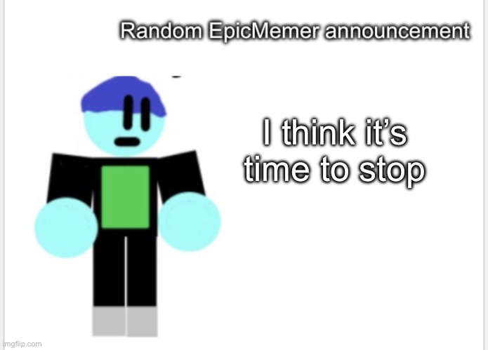 I think it’s time to stop | image tagged in epicmemer announcement | made w/ Imgflip meme maker