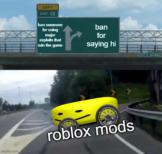 Left Exit 12 Off Ramp |  ban someone for using major exploits that ruin the game; ban for saying hi; roblox mods | image tagged in memes,left exit 12 off ramp | made w/ Imgflip meme maker