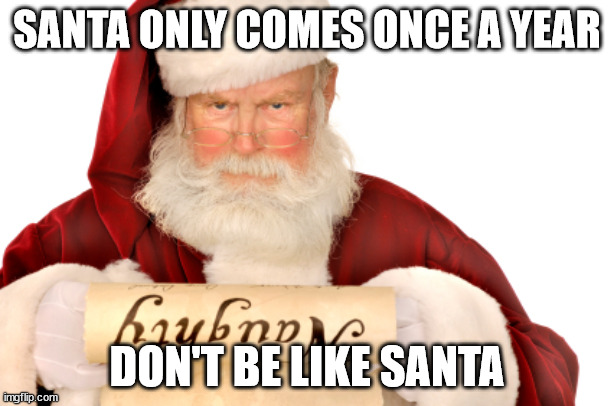 Don't be like Santa | SANTA ONLY COMES ONCE A YEAR; DON'T BE LIKE SANTA | image tagged in santa naughty list | made w/ Imgflip meme maker