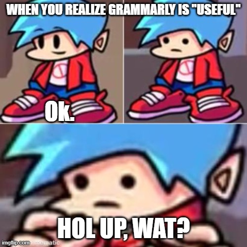 Don't use in high school | WHEN YOU REALIZE GRAMMARLY IS "USEFUL"; Ok. HOL UP, WAT? | image tagged in boyfriend realization | made w/ Imgflip meme maker
