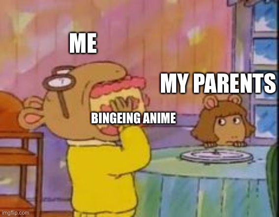 arthur eating cake | ME; MY PARENTS; BINGEING ANIME | image tagged in arthur eating cake | made w/ Imgflip meme maker