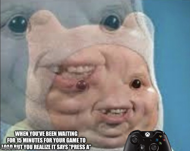Realistic finn | WHEN YOU’VE BEEN WAITING FOR 15 MINUTES FOR YOUR GAME TO LOAD BUT YOU REALIZE IT SAYS “PRESS A” | image tagged in realistic finn | made w/ Imgflip meme maker