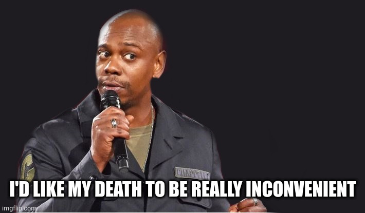 comedian  | I'D LIKE MY DEATH TO BE REALLY INCONVENIENT | image tagged in comedian | made w/ Imgflip meme maker