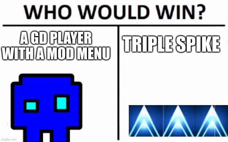 Who Would Win? Meme | TRIPLE SPIKE; A GD PLAYER WITH A MOD MENU | image tagged in memes,who would win | made w/ Imgflip meme maker