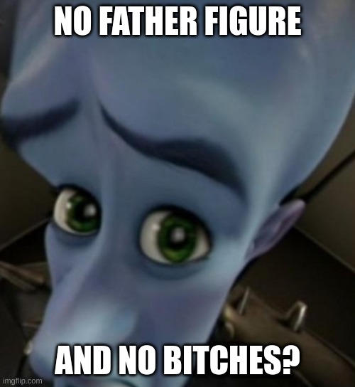 No Bitches or Father? | NO FATHER FIGURE; AND NO BITCHES? | image tagged in megamind no bitches,megamind peeking,megamind no father | made w/ Imgflip meme maker