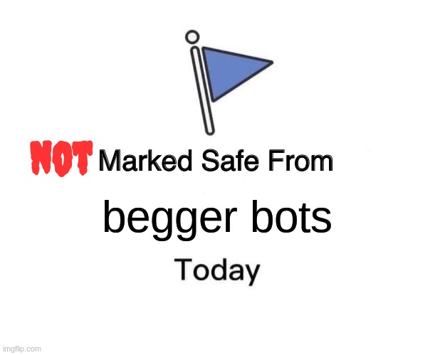 not marked safe from begger bots today | begger bots not | image tagged in memes | made w/ Imgflip meme maker