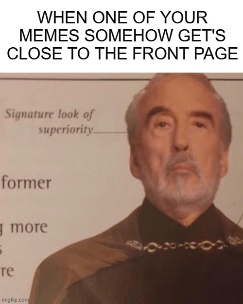 Signature Look of superiority | WHEN ONE OF YOUR MEMES SOMEHOW GET'S CLOSE TO THE FRONT PAGE | image tagged in signature look of superiority | made w/ Imgflip meme maker