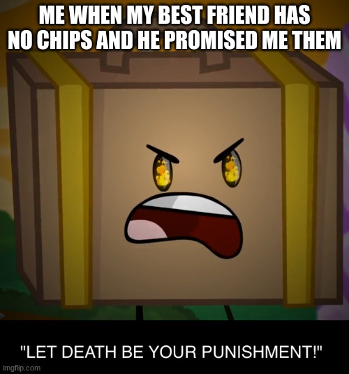 Death, Let Death Be Your Punishment! | ME WHEN MY BEST FRIEND HAS NO CHIPS AND HE PROMISED ME THEM | image tagged in death let death be your punishment | made w/ Imgflip meme maker
