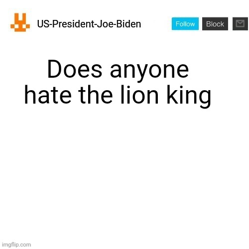 US-President-Joe-Biden announcement template orange bunny icon | Does anyone hate the lion king | image tagged in us-president-joe-biden announcement template orange bunny icon,us-president-joe-biden | made w/ Imgflip meme maker