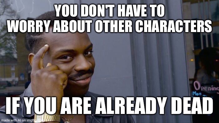 Roll Safe Think About It | YOU DON'T HAVE TO WORRY ABOUT OTHER CHARACTERS; IF YOU ARE ALREADY DEAD | image tagged in memes,roll safe think about it | made w/ Imgflip meme maker