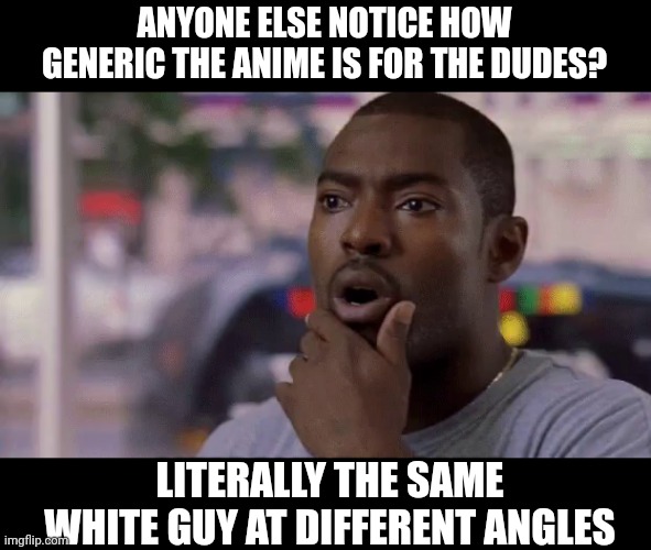 Uh oh DALLAS!?!? | ANYONE ELSE NOTICE HOW GENERIC THE ANIME IS FOR THE DUDES? LITERALLY THE SAME WHITE GUY AT DIFFERENT ANGLES | image tagged in uh oh dallas | made w/ Imgflip meme maker