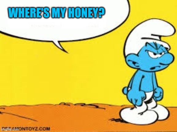 smurf | WHERE'S MY HONEY? | image tagged in smurf | made w/ Imgflip meme maker