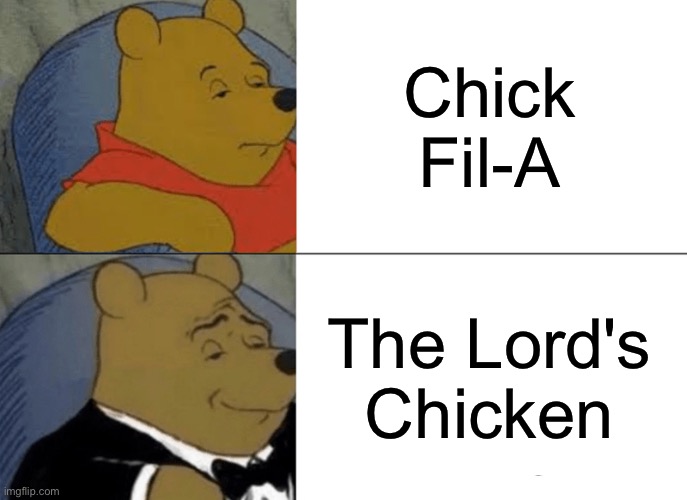 Tuxedo Winnie The Pooh Meme | Chick Fil-A; The Lord's Chicken | image tagged in memes,tuxedo winnie the pooh | made w/ Imgflip meme maker