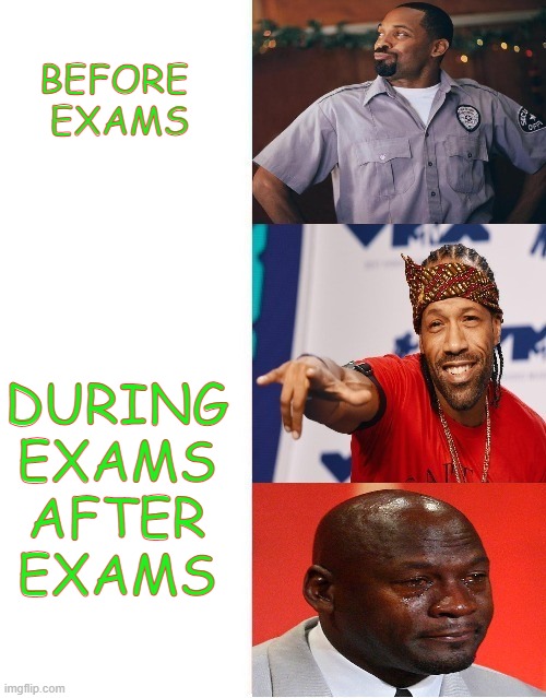 Getting Grades | BEFORE 
EXAMS; DURING
EXAMS


AFTER
EXAMS | image tagged in getting grades | made w/ Imgflip meme maker