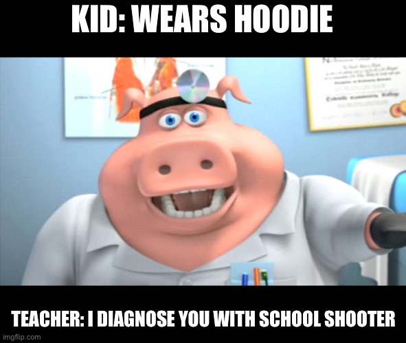 School slander | KID: WEARS HOODIE; TEACHER: I DIAGNOSE YOU WITH SCHOOL SHOOTER | image tagged in i diagnose you with dead | made w/ Imgflip meme maker