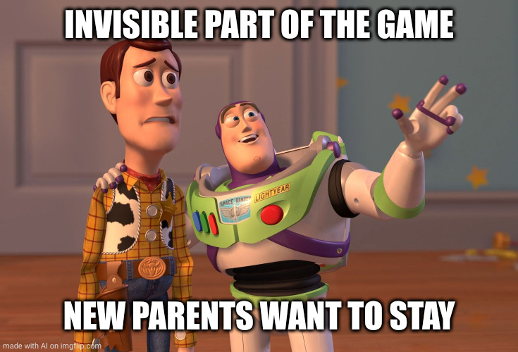 X, X Everywhere | INVISIBLE PART OF THE GAME; NEW PARENTS WANT TO STAY | image tagged in memes,x x everywhere | made w/ Imgflip meme maker