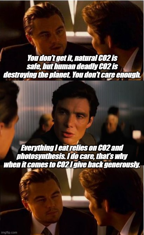 I don't wait for Giving Tuesday, I give back every day. | You don't get it, natural CO2 is safe, but human deadly CO2 is destroying the planet. You don't care enough. Everything I eat relies on CO2 and photosynthesis. I do care, that's why when it comes to CO2 I give back generously. | image tagged in memes,inception | made w/ Imgflip meme maker