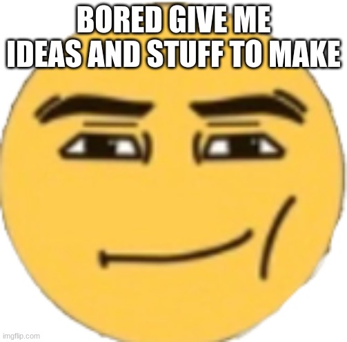 Man Face Emoji | BORED GIVE ME IDEAS AND STUFF TO MAKE | image tagged in man face emoji | made w/ Imgflip meme maker