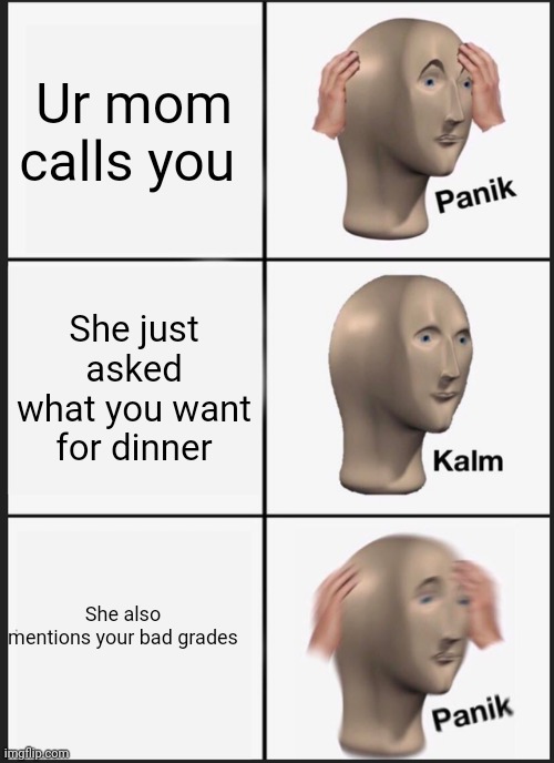 Panik Kalm Panik | Ur mom calls you; She just asked what you want for dinner; She also mentions your bad grades | image tagged in memes,panik kalm panik | made w/ Imgflip meme maker